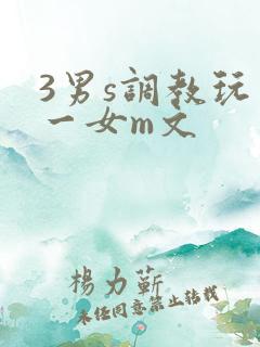 3男s调教玩弄一女m文