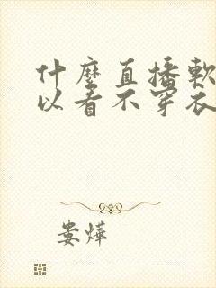 什么直播软件可以看不穿衣服的美女