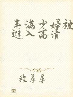 丰满少妇被猛烈进入高清