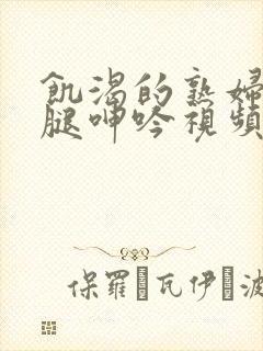 饥渴的熟妇张开腿呻吟视频