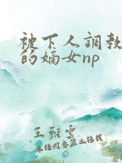 被下人调教玩弄的嫡女np