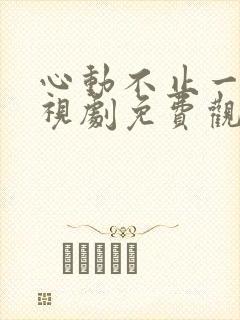 心动不止一刻电视剧免费观看全集