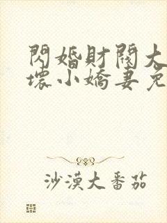 闪婚财阀大叔宠坏小娇妻免费阅读小说