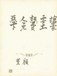 恶人想要抢救一下免费土豪漫画