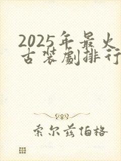 2025年最火古装剧排行榜前十名