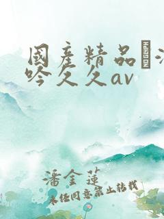 国产精品髙潮呻吟久久av