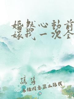 婚然心动前妻再嫁我一次全文免费阅读