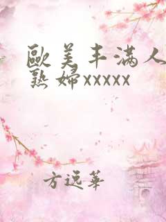 欧美丰满人妻老熟妇xxxxx