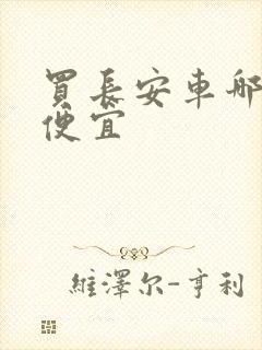 买长安车哪里最便宜