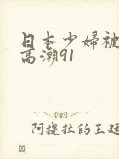 日本少妇被爽到高潮91