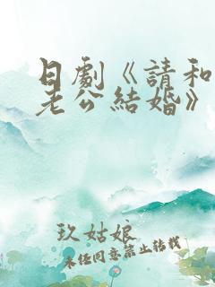 日剧《请和我的老公结婚》