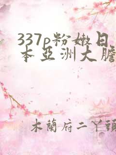 337p粉嫩日本亚洲大胆