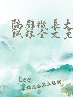 隔壁机长大叔是饿狼全文免费阅读无弹窗番外