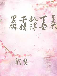 男子扒下美女内裤摸得受不了