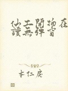 仙工开物在线阅读无弹窗