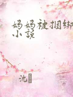 妈妈被捆绑调教小说