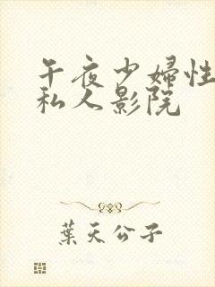 午夜少妇性影院私人影院