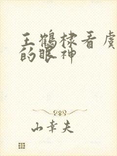 王鹤棣看虞书欣的眼神