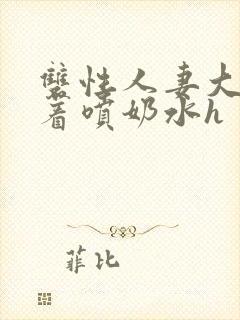 双性人妻大乳晃着喷奶水h