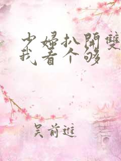 少妇扒开双腿让我看个够