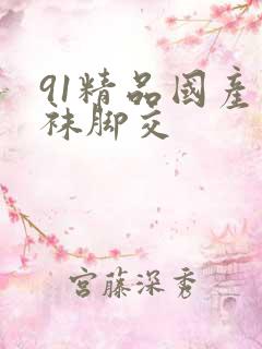 91精品国产丝袜脚交