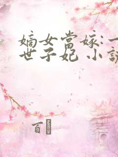 嫡女当嫁:一等世子妃 小说