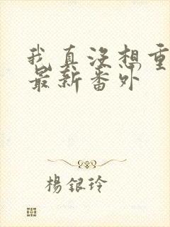 我真没想重生啊最新番外