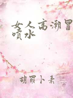 女人高潮冒白浆喷水