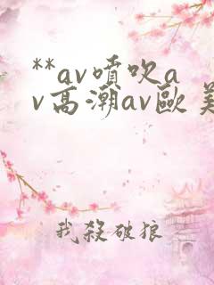 **av喷吹av高潮av欧美
