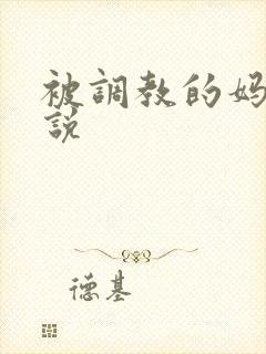 被调教的妈妈小说
