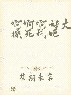 啊啊啊好大好爽操死我吧