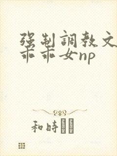 强制调教文校园乖乖女np