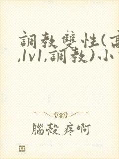 调教双性(高h,1v1,调教)小说