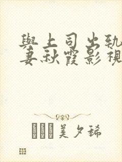 与上司出轨的人妻秋霞影视