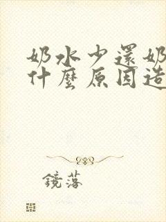 奶水少还奶漏是什么原因造成的