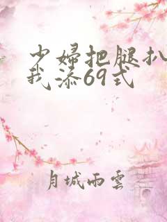 少妇把腿扒开让我添69式