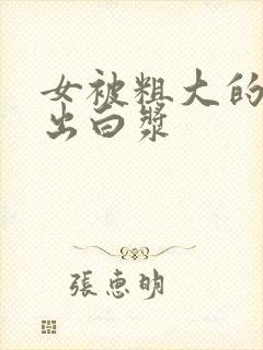 女被粗大的巴捣出白浆