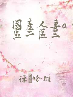 国产人妻aⅴ一区二区三