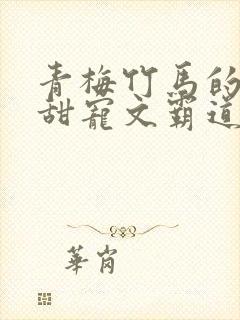 青梅竹马的小说甜宠文霸道总裁