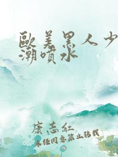 欧美黑人少妇高潮喷水