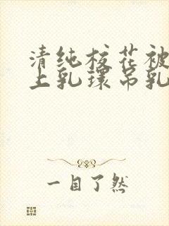 清纯校花被迫带上乳环吊乳