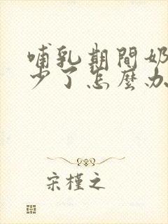 哺乳期间奶水变少了怎么办