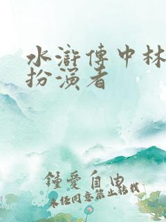 水浒传中林冲的扮演者