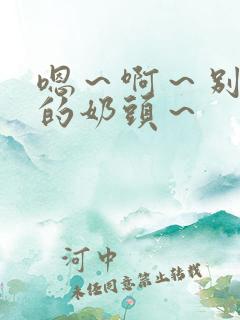 嗯～啊～别揉我的奶头～