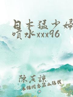 日本猛少妇高潮喷水xxx96
