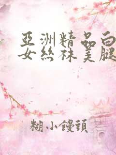 亚洲精品白丝袜女丝袜美腿