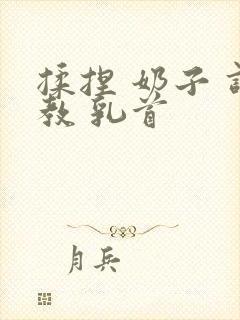 揉捏 奶子 调教 乳首