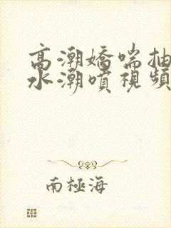 高潮娇喘抽搐喷水潮喷视频网站