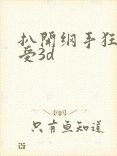 扒开纲手狂揉难受3d