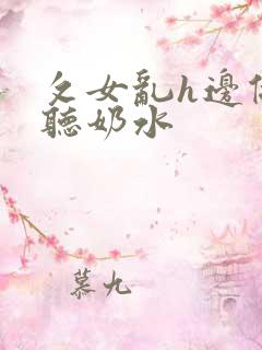 攵女乱h边做边听奶水